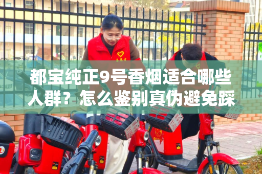 都宝纯正9号香烟适合哪些人群？怎么鉴别真伪避免踩坑？
